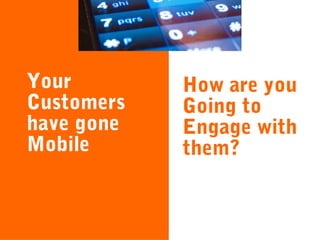 Your
Customers
have gone
Mobile

How are you
Going to
Engage with
them?

 