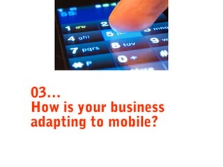03…
How is your business
adapting to mobile?

 