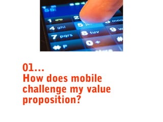 01…
How does mobile
challenge my value
proposition?

 