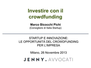 Investire con il
crowdfunding
Marco Bicocchi Pichi
(Consigliere di Italia Startup)

STARTUP E INNOVAZIONE:
LE OPPORTUNITÀ DEL CROWDFUNDING
PER L’IMPRESA
Milano, 26 Novembre 2013

 