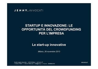 STARTUP E INNOVAZIONE: LE
OPPORTUNITÀ DEL CROWDFUNDING
PER L’IMPRESA

Le start-up innovative
Milano, 26 novembre 2013

Studio Legale Associato

I-20122 Milano via Durini 27

Studio Legale 778031 f +39 02 77803 233 mail@jenny.it c.f./p.iva 12908840155
t +39 02 Associato

www.jenny.it

 