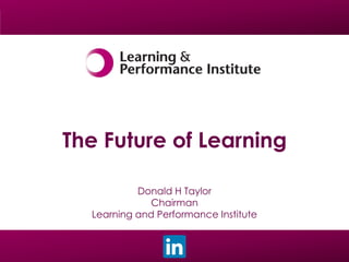The Future of Learning
Donald H Taylor
Chairman
Learning and Performance Institute

 