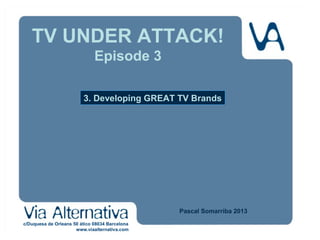 TV UNDER ATTACK!
Episode 3
3. Developing GREAT TV Brands

Pascal Somarriba 2013
dfdfhgghhghjhnnnnnj

 