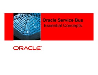 Oracle Service Bus
<Insert Picture Here>   Essential Concepts
 