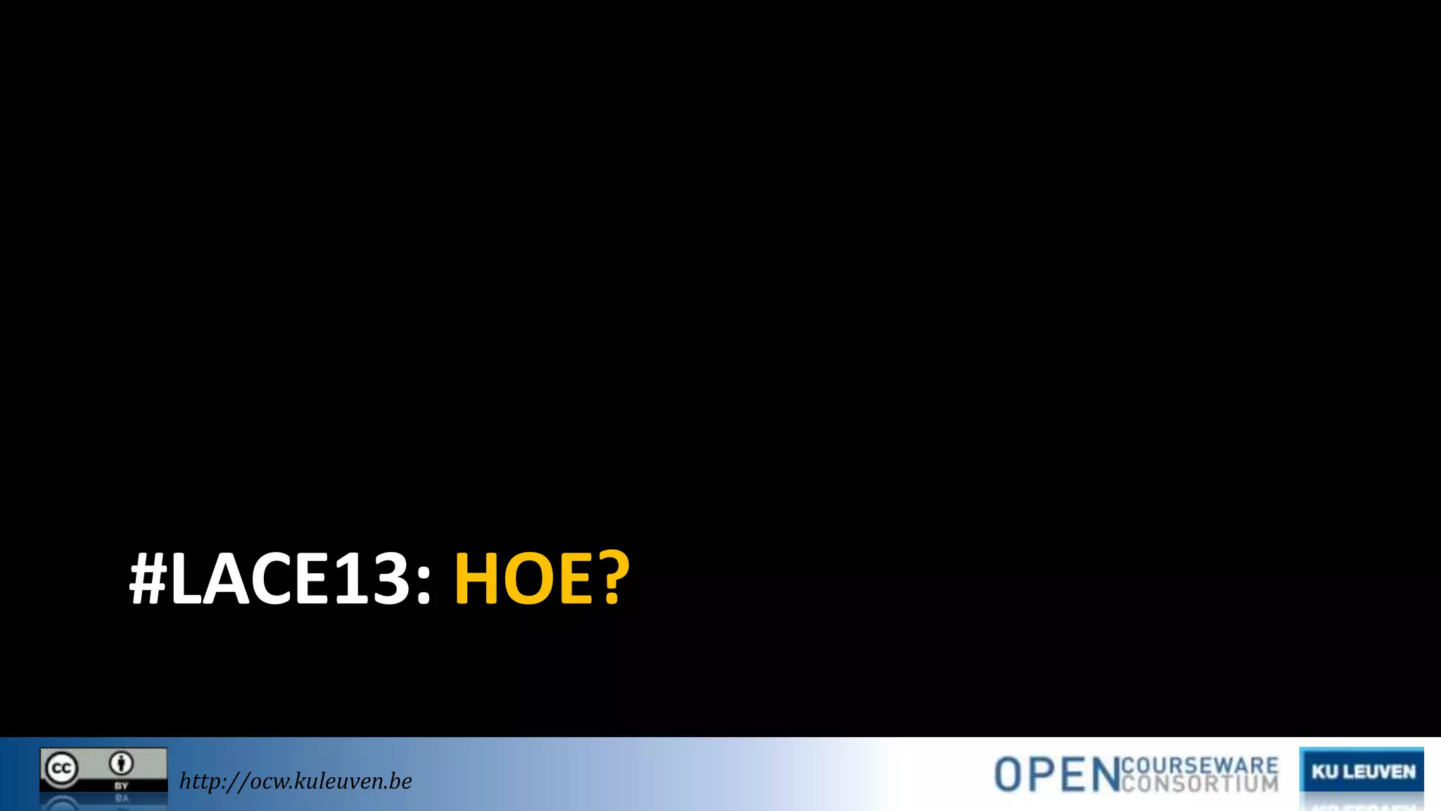 #LACE13: HOE?
http://ocw.kuleuven.be

 