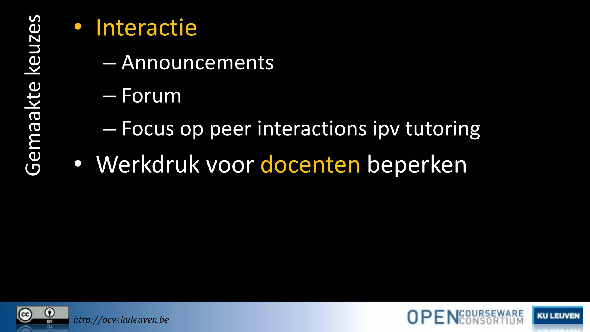 Gemaakte keuzes

• Interactie
– Announcements
– Forum
– Focus op peer interactions ipv tutoring

• Werkdruk voor docenten beperken

http://ocw.kuleuven.be

 