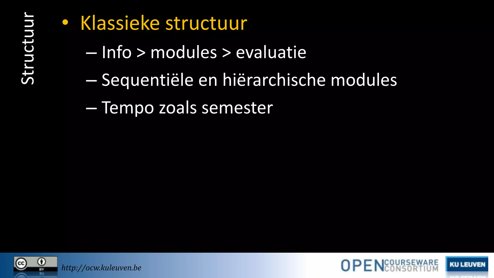 Structuur

• Klassieke structuur
– Info > modules > evaluatie
– Sequentiële en hiërarchische modules
– Tempo zoals semester

http://ocw.kuleuven.be

 