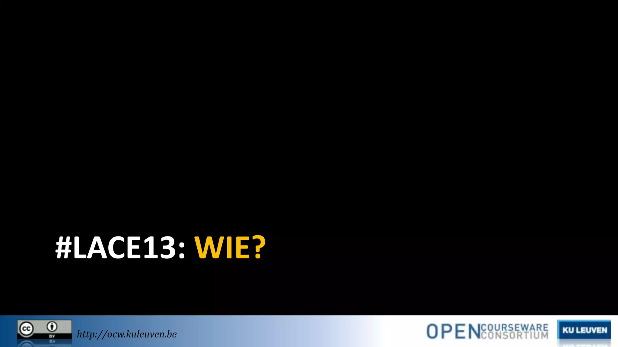 #LACE13: WIE?
http://ocw.kuleuven.be

 