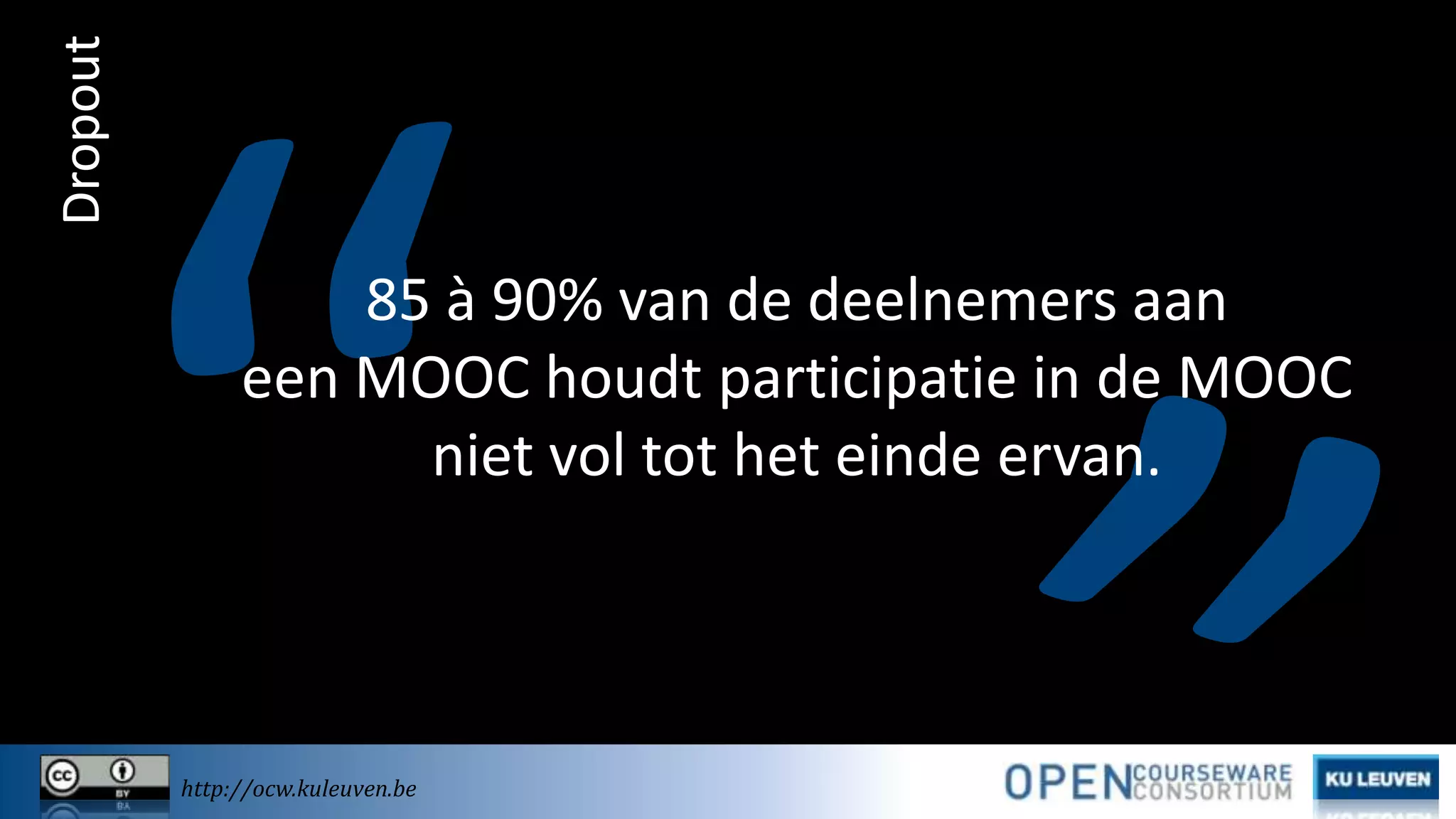 Dropout

85 à 90% van de deelnemers aan
een MOOC houdt participatie in de MOOC
niet vol tot het einde ervan.

http://ocw.kuleuven.be

 