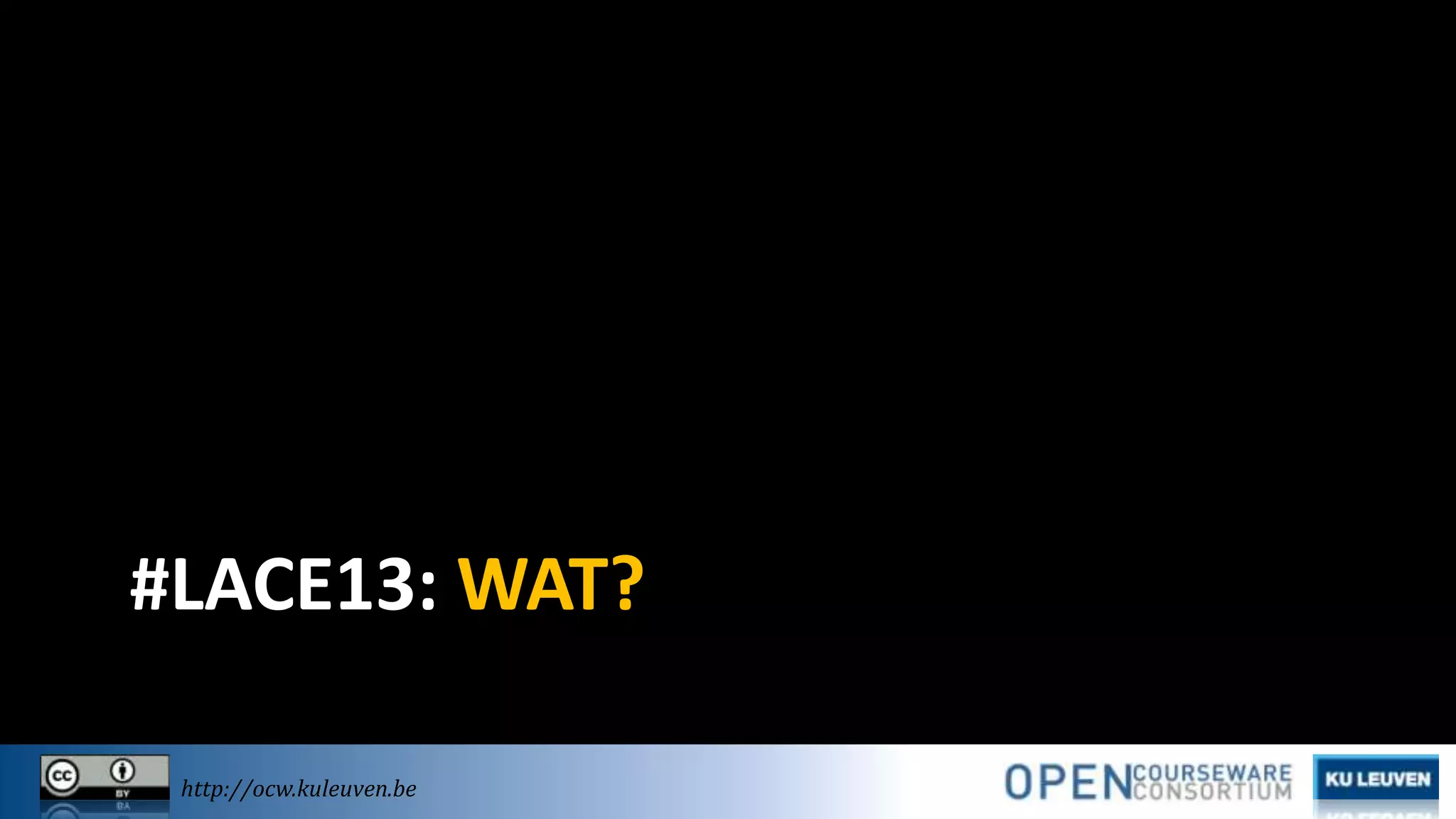 #LACE13: WAT?
http://ocw.kuleuven.be

 