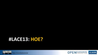 #LACE13: HOE?
http://ocw.kuleuven.be

 
