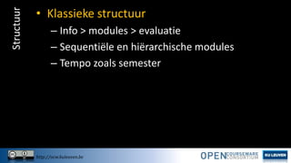 Structuur

• Klassieke structuur
– Info > modules > evaluatie
– Sequentiële en hiërarchische modules
– Tempo zoals semester

http://ocw.kuleuven.be

 