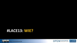 #LACE13: WIE?
http://ocw.kuleuven.be

 