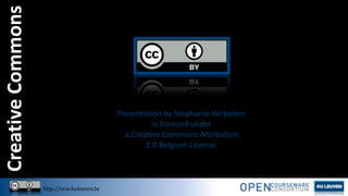Creative Commons

Presentation by Stephanie Verbeken
is licensed under
a Creative Commons Attribution
2.0 Belgium License.

http://ocw.kuleuven.be

 