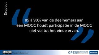 Dropout

85 à 90% van de deelnemers aan
een MOOC houdt participatie in de MOOC
niet vol tot het einde ervan.

http://ocw.kuleuven.be

 