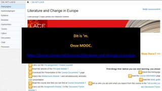 Dit is ‘m.
Onze MOOC.
https://www.canvas.net/courses/literature-and-change-in-europe

#LACE13: what, why and how?
http://ocw.kuleuven.be

 