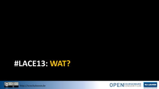 #LACE13: WAT?
http://ocw.kuleuven.be

 
