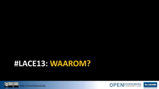 #LACE13: WAAROM?
http://ocw.kuleuven.be

 