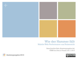 +

Wie der Hammer fällt

Mobile Web Performance aus Nutzersicht

Hans-Joachim Belz (Anstrengungslos.de)
UXBN bei Data in Transit, 28.11.2013

Anstrengungslos 2013

 