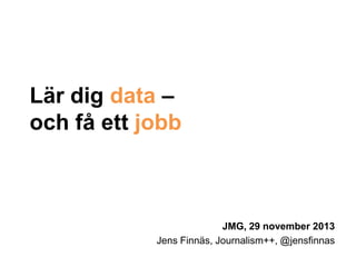 Lär dig data –
och få ett jobb

JMG, 29 november 2013
Jens Finnäs, Journalism++, @jensfinnas

 