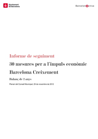 Informe de seguiment

30 mesures per a l’impuls econòmic
Barcelona Creixement
Balanç de 2 anys
Plenari del Consell Municipal, 29 de novembre de 2012

 