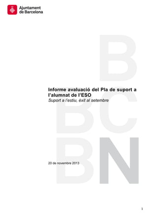 Informe avaluació del Pla de suport a
l’alumnat de l’ESO
Suport a l’estiu, èxit al setembre

20 de novembre 2013

1

 
