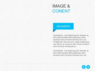 IMAGE &
CONENT

REVAMPED

Consectetur met adipiscing elit. Aenean ac
elit a felis pharetra Met adipiscing. Nam
tincidunt enim sit Amet Gravida nunc vel
Fringilla elit. Duis dui arcu, amet scelerisque
nec dictum ac conse eu elit. Donec tincidunt
enim sit amet consequat eu
Consectetur met adipiscing elit. Aenean ac
elit a felis pharetra Met adipiscing. Nam
tincidunt enim sit Amet Gravida nunc vel

 