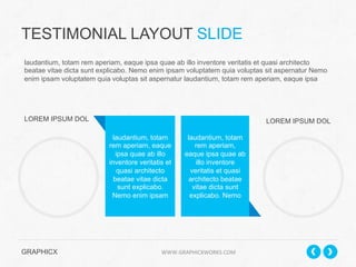 TESTIMONIAL LAYOUT SLIDE
laudantium, totam rem aperiam, eaque ipsa quae ab illo inventore veritatis et quasi architecto
beatae vitae dicta sunt explicabo. Nemo enim ipsam voluptatem quia voluptas sit aspernatur Nemo
enim ipsam voluptatem quia voluptas sit aspernatur laudantium, totam rem aperiam, eaque ipsa

LOREM IPSUM DOL

LOREM IPSUM DOL
laudantium, totam
rem aperiam, eaque
ipsa quae ab illo
inventore veritatis et
quasi architecto
beatae vitae dicta
sunt explicabo.
Nemo enim ipsam

laudantium, totam
rem aperiam,
eaque ipsa quae ab
illo inventore
veritatis et quasi
architecto beatae
vitae dicta sunt
explicabo. Nemo

GRAPHICX 	
  	
  	
  	
  	
  	
  	
  	
  	
  	
  	
  	
  	
  	
  	
  	
  	
  	
  	
  	
  	
  	
  	
  	
  	
  	
  	
  	
  	
  	
  	
  	
  	
  	
  	
  	
  	
  	
  	
  	
  	
  	
  	
  	
  	
  	
  	
  	
  	
  	
  	
  	
  	
  	
  	
  	
  	
  	
  	
  	
  	
  	
  	
  	
  	
  	
  	
  	
  	
  	
  	
  	
  	
  	
  	
  WWW.GRAPHICXWORKS.COM	
  

 