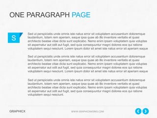 ONE PARAGRAPH PAGE
S

Sed ut perspiciatis unde omnis iste natus error sit voluptatem accusantium doloremque
laudantium, totam rem aperiam, eaque ipsa quae ab illo inventore veritatis et quasi
architecto beatae vitae dicta sunt explicabo. Nemo enim ipsam voluptatem quia voluptas
sit aspernatur aut odit aut fugit, sed quia consequuntur magni dolores eos qui ratione
voluptatem sequi nesciunt. Lorem ipsum dolor sit amet iste natus error sit aperiam eaque
Sed ut perspiciatis unde omnis iste natus error sit voluptatem accusantium doloremque
laudantium, totam rem aperiam, eaque ipsa quae ab illo inventore veritatis et quasi
architecto beatae vitae dicta sunt explicabo. Nemo enim ipsam voluptatem quia voluptas
sit aspernatur aut odit aut fugit, sed quia consequuntur magni dolores eos qui ratione
voluptatem sequi nesciunt. Lorem ipsum dolor sit amet iste natus error sit aperiam eaque
Sed ut perspiciatis unde omnis iste natus error sit voluptatem accusantium doloremque
laudantium, totam rem aperiam, eaque ipsa quae ab illo inventore veritatis et quasi
architecto beatae vitae dicta sunt explicabo. Nemo enim ipsam voluptatem quia voluptas
sit aspernatur aut odit aut fugit, sed quia consequuntur magni dolores eos qui ratione
voluptatem sequi nesciunt.

GRAPHICX 	
  	
  	
  	
  	
  	
  	
  	
  	
  	
  	
  	
  	
  	
  	
  	
  	
  	
  	
  	
  	
  	
  	
  	
  	
  	
  	
  	
  	
  	
  	
  	
  	
  	
  	
  	
  	
  	
  	
  	
  	
  	
  	
  	
  	
  	
  	
  	
  	
  	
  	
  	
  	
  	
  	
  	
  	
  	
  	
  	
  	
  	
  	
  	
  	
  	
  	
  	
  	
  	
  	
  	
  	
  	
  	
  WWW.GRAPHICXWORKS.COM	
  

 