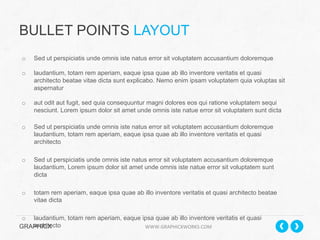 BULLET POINTS LAYOUT
o 

Sed ut perspiciatis unde omnis iste natus error sit voluptatem accusantium doloremque

o 

laudantium, totam rem aperiam, eaque ipsa quae ab illo inventore veritatis et quasi
architecto beatae vitae dicta sunt explicabo. Nemo enim ipsam voluptatem quia voluptas sit
aspernatur

o 

aut odit aut fugit, sed quia consequuntur magni dolores eos qui ratione voluptatem sequi
nesciunt. Lorem ipsum dolor sit amet unde omnis iste natue error sit voluptatem sunt dicta

o 

Sed ut perspiciatis unde omnis iste natus error sit voluptatem accusantium doloremque
laudantium, totam rem aperiam, eaque ipsa quae ab illo inventore veritatis et quasi
architecto

o 

Sed ut perspiciatis unde omnis iste natus error sit voluptatem accusantium doloremque
laudantium, Lorem ipsum dolor sit amet unde omnis iste natue error sit voluptatem sunt
dicta

o 

totam rem aperiam, eaque ipsa quae ab illo inventore veritatis et quasi architecto beatae
vitae dicta

o  laudantium, totam rem aperiam, eaque ipsa quae ab illo inventore veritatis et quasi
architecto
GRAPHICX 	
  	
  	
  	
  	
  	
  	
  	
  	
  	
  	
  	
  	
  	
  	
  	
  	
  	
  	
  	
  	
  	
  	
  	
  	
  	
  	
  	
  	
  	
  	
  	
  	
  	
  	
  	
  	
  	
  	
  	
  	
  	
  	
  	
  	
  	
  	
  	
  	
  	
  	
  	
  	
  	
  	
  	
  	
  	
  	
  	
  	
  	
  	
  	
  	
  	
  	
  	
  	
  	
  	
  	
  	
  	
  	
  WWW.GRAPHICXWORKS.COM	
  

 