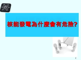 核能電廠安全嗎？

核能發電為什麼會有危險?

2

 