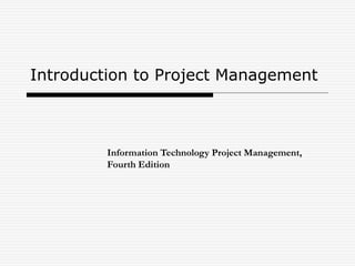 Introduction to Project Management 
Information Technology Project Management, 
Fourth Edition 
 