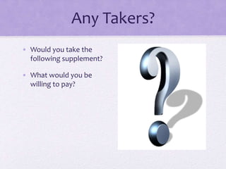 Any Takers?
• Would you take the
following supplement?
• What would you be
willing to pay?
 