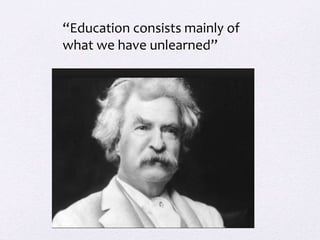 “Education consists mainly of
what we have unlearned”
 