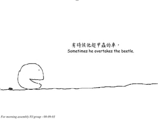 Sometimes he overtakes the beetle. 