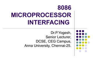 8086
MICROPROCESSOR
INTERFACING
Dr.P.Yogesh,
Senior Lecturer,
DCSE, CEG Campus,
Anna University, Chennai-25.
 