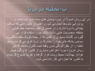 ‫تا‬ ‫جاهذ‬ ٍ‫ػذ‬ ‫تٌذی‬ َ‫تظت‬ ‫ُای‬ ‫پظواى‬ ‫هْرد‬ ‫در‬ ً‫ال‬ْ‫اؿ‬ ‫رّع‬ ‫ايي‬ ‫در‬
‫هظافت‬ َ‫ک‬ ‫کؼْرُايی‬ ‫در‬ ‫اغلة‬ ّ ‫ػْد‬ ‫هی‬ ‫اًجام‬ ‫هتْطظ‬ ‫پزتْسايی‬
‫جغزافيايی‬ ‫ّضؼيت‬ ‫ًظز‬ ‫اس‬ ‫ضوي‬ ‫در‬ ّ ‫ًذارًذ‬ ‫دريا‬ ‫تا‬ ‫چٌذاًی‬
‫هی‬ ‫لزار‬ ٍ‫اطتفاد‬ ‫هْرد‬ ‫تاػٌذ‬ َ‫داػت‬ ‫ُايی‬ ‫،هحذّديت‬ َ‫هٌطم‬
‫گيزد‬.ّ ‫تلژيک،ُلٌذ،اًگليض‬ َ‫جول‬ ‫اس‬ ‫کؼْرُا‬ ‫اس‬ ‫تظياری‬ َ‫گذػت‬ ‫در‬
‫ّهحل‬ ‫کزدًذ‬ ‫هی‬ ‫غزق‬ ‫دريا‬ ‫در‬ ً‫ا‬‫هؼتزک‬ ‫را‬ ‫خْد‬ ‫ُای‬ َ‫تؼک‬ ‫طْئيض‬
‫ايي‬ َ‫ک‬ ‫داػتٌذ‬ ‫کٌتزل‬ ‫تحت‬ َ‫ّلف‬ ‫تذّى‬ ‫آلْدگی‬ ‫ًظز‬ ‫اس‬ ‫را‬ َ‫تخلي‬
‫گزُِّای‬ ّ ‫ُا‬ ‫کؼْر‬ ‫اس‬ ‫تظياری‬ ‫اػتزاف‬ ‫هْرد‬ ٍ‫اهزّس‬ ‫رّع‬
ّ ٍ‫گزديذ‬ ‫هٌظْخ‬ ً‫ا‬‫تمزيث‬ ّ َ‫گزفت‬ ‫لزار‬ ‫سيظت‬ ‫هحيظ‬ ‫تِذاػت‬ ‫ُْادار‬
‫ػْد‬ ‫ًوی‬ ٍ‫داد‬ ‫کار‬ ‫ايي‬ ٍ‫اجاس‬ ‫ُا‬ ‫کؼْر‬ َ‫ت‬.
34
 