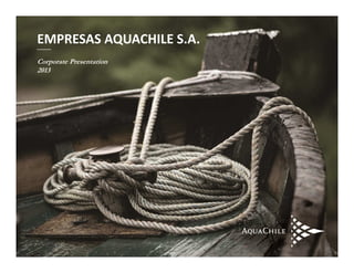 AQUACHILE Pág. Nº1 
EMPRESAS AQUACHILE S.A. 
Corporate Presentation 
2013 
 