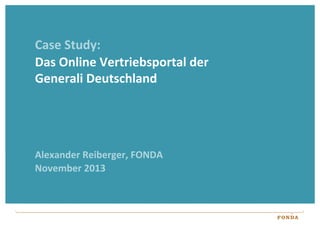 Case	
  Study:	
  
Das	
  Online	
  Vertriebsportal	
  der	
  
Generali	
  Deutschland	
  

Alexander	
  Reiberger,	
  FONDA	
  
November	
  2013	
  

 