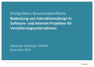 Erfolgsfaktor	
  Benutzeroberﬂäche:	
  
Bedeutung	
  von	
  Interak:onsdesign	
  in	
  
So=ware-­‐	
  und	
  Internet-­‐Projekten	
  für	
  
Versicherungsunternehmen	
  

Alexander	
  Reiberger,	
  FONDA	
  
November	
  2013	
  

 