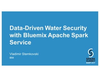 Data-Driven Water Security
with Bluemix Apache Spark
Service
Vladimir Stemkovski
IBM
 
