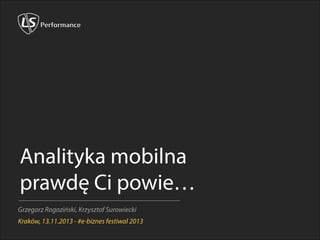 Analityka mobilna
prawdę Ci powie…
Grzegorz Rogoziński, Krzysztof Surowiecki
Kraków, 13.11.2013 - #e-biznes festiwal 2013

 