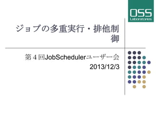 ジョブの多重実行・排他制
御
第４回JobSchedulerユーザー会
2013/12/3

 