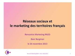 Réseaux sociaux et
le marketing des territoires français
Rencontre Marketing RN2D
Beer Bergman
le 26 novembre 2013

Rencontre Marketing RN2D | Paris | 26/11/2013

1

 