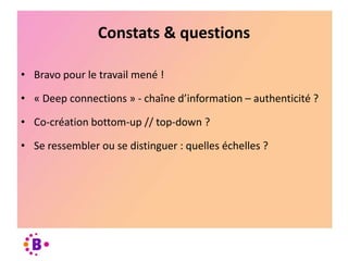 Constats & questions
• Bravo pour le travail mené !

• « Deep connections » - chaîne d’information – authenticité ?
• Co-c...