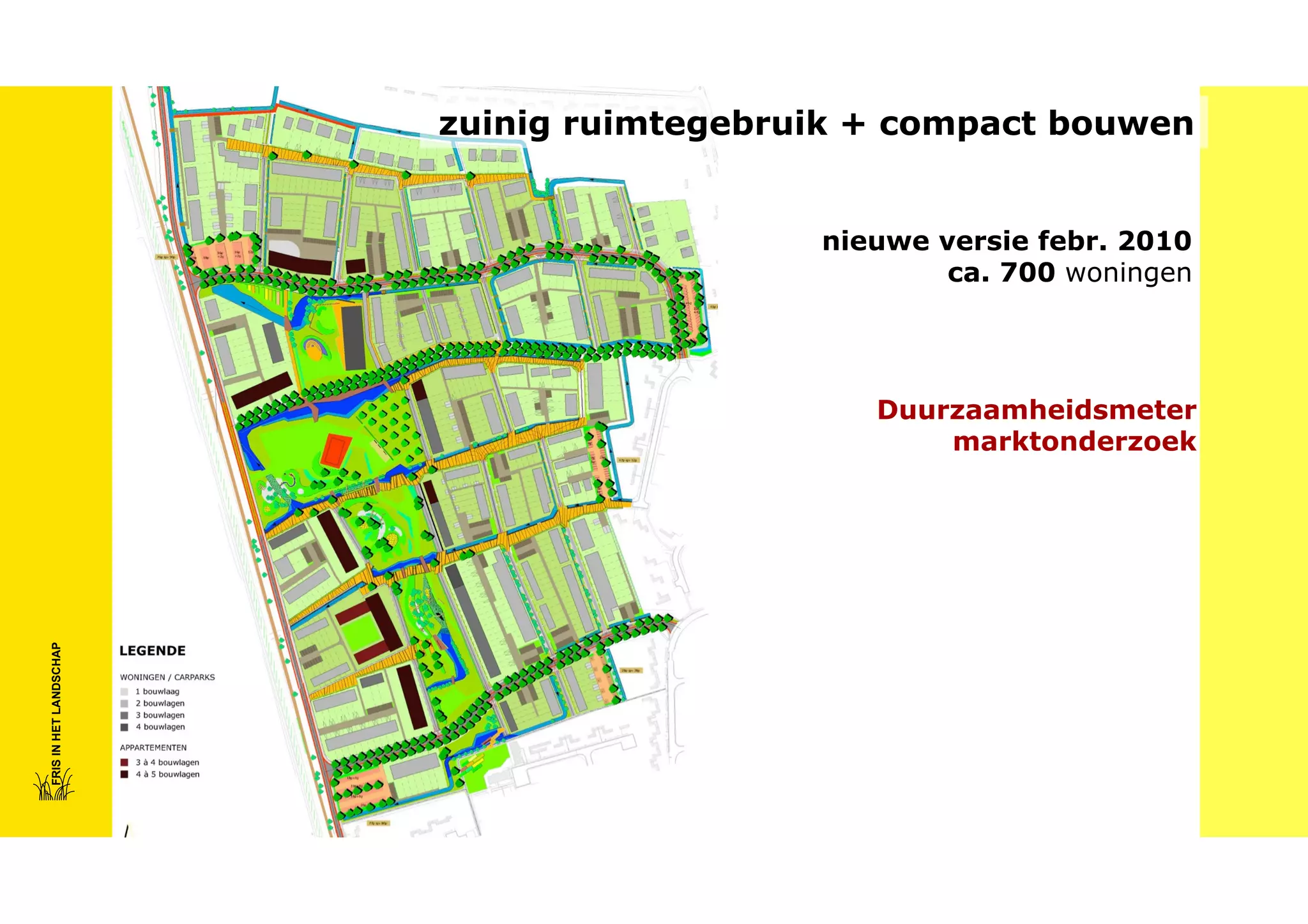 zuinig ruimtegebruik + compact bouwen
nieuwe versie febr. 2010
ca. 700 woningen

FRIS IN HET LANDSCHAP

Duurzaamheidsmeter
marktonderzoek

 