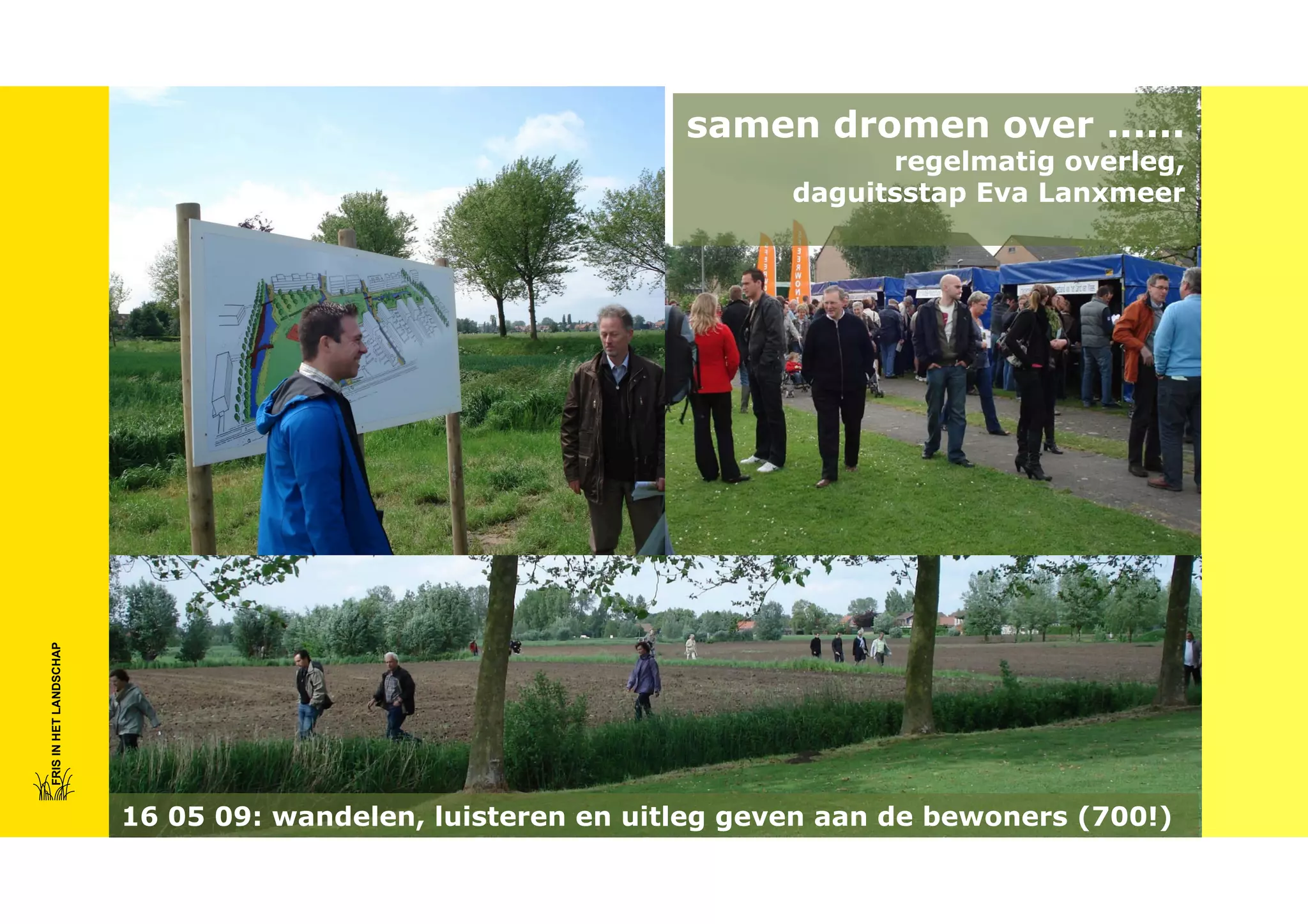 samen dromen over ......

FRIS IN HET LANDSCHAP

regelmatig overleg,
daguitsstap Eva Lanxmeer

16 05 09: wandelen, luisteren en uitleg geven aan de bewoners (700!)

 