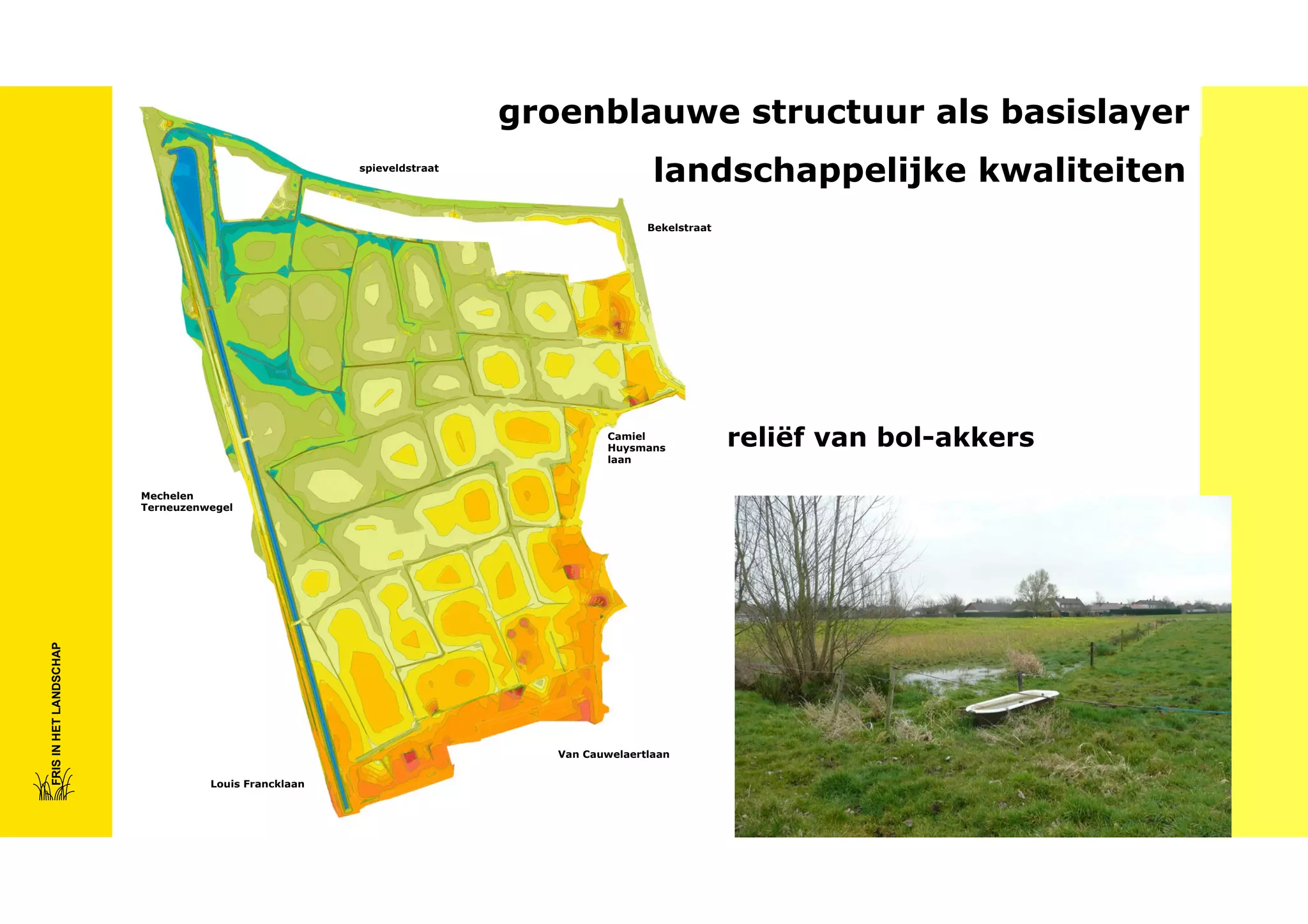 groenblauwe structuur als basislayer
spieveldstraat

landschappelijke kwaliteiten
Bekelstraat

Camiel
Huysmans
laan

FRIS IN HET LANDSCHAP

Mechelen
Terneuzenwegel

Van Cauwelaertlaan
Louis Francklaan

reliëf van bol-akkers

 