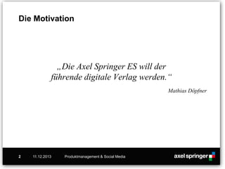 Die Motivation
„Die Axel Springer ES will der
führende digitale Verlag werden.“
Mathias Döpfner
11.12.2013 Produktmanagement & Social Media2
 