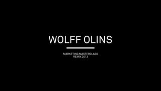 WOLFF OLINS
MARKETING MASTERCLASS
REMIX 2013

 